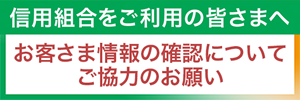 信用組合をご利用の皆さまへ お客さま情報の確認についてご協力のお願い